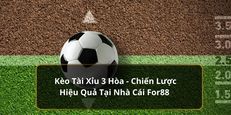 Kèo Tài Xỉu 3 Hòa - Chiến Lược Hiệu Quả Tại Nhà Cái For88